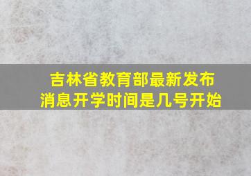 吉林省教育部最新发布消息开学时间是几号开始