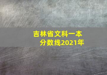 吉林省文科一本分数线2021年