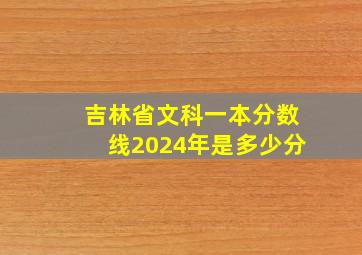 吉林省文科一本分数线2024年是多少分