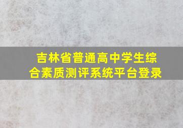 吉林省普通高中学生综合素质测评系统平台登录