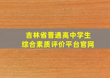 吉林省普通高中学生综合素质评价平台官网