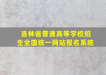 吉林省普通高等学校招生全国统一网站报名系统