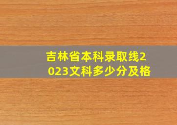 吉林省本科录取线2023文科多少分及格