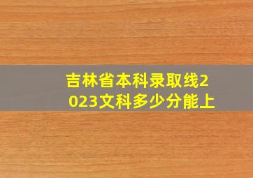 吉林省本科录取线2023文科多少分能上