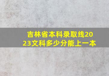 吉林省本科录取线2023文科多少分能上一本