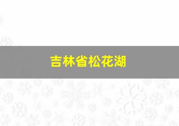 吉林省松花湖