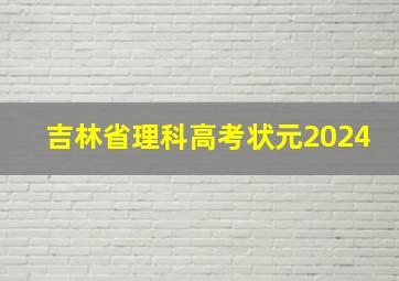 吉林省理科高考状元2024