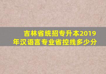 吉林省统招专升本2019年汉语言专业省控线多少分