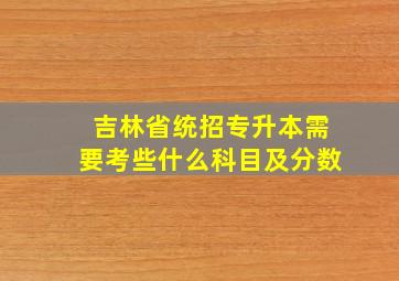 吉林省统招专升本需要考些什么科目及分数