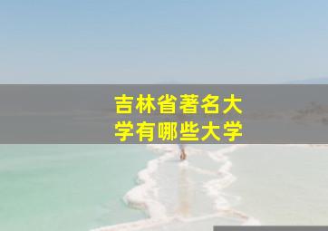 吉林省著名大学有哪些大学