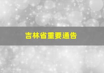 吉林省重要通告