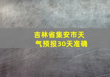 吉林省集安市天气预报30天准确