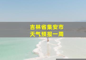 吉林省集安市天气预报一周