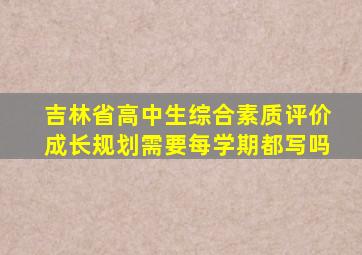 吉林省高中生综合素质评价成长规划需要每学期都写吗