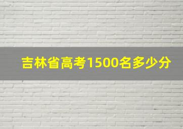 吉林省高考1500名多少分