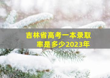 吉林省高考一本录取率是多少2023年