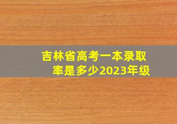 吉林省高考一本录取率是多少2023年级