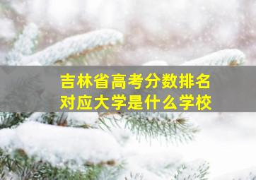 吉林省高考分数排名对应大学是什么学校