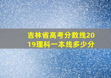 吉林省高考分数线2019理科一本线多少分