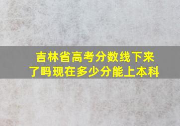 吉林省高考分数线下来了吗现在多少分能上本科