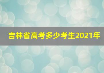 吉林省高考多少考生2021年