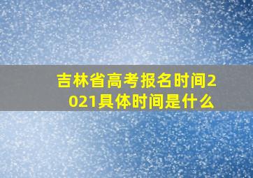 吉林省高考报名时间2021具体时间是什么