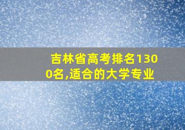 吉林省高考排名1300名,适合的大学专业