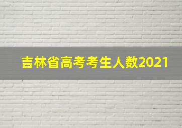 吉林省高考考生人数2021