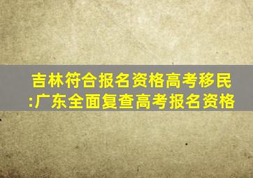 吉林符合报名资格高考移民:广东全面复查高考报名资格