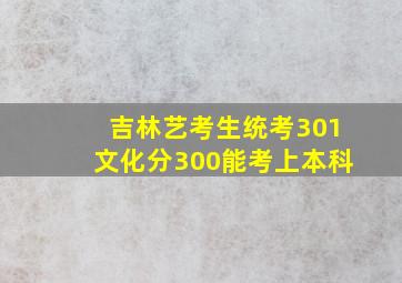 吉林艺考生统考301文化分300能考上本科