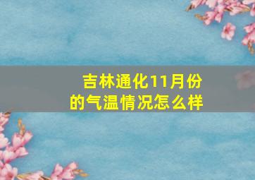 吉林通化11月份的气温情况怎么样