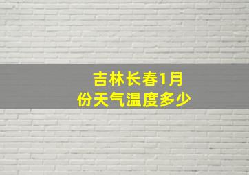 吉林长春1月份天气温度多少