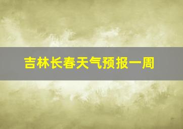 吉林长春天气预报一周