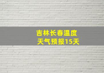 吉林长春温度天气预报15天