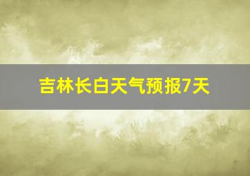 吉林长白天气预报7天