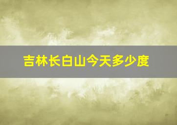 吉林长白山今天多少度