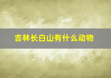 吉林长白山有什么动物