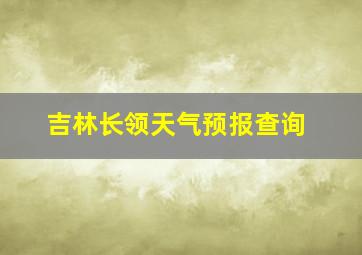 吉林长领天气预报查询