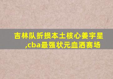 吉林队折损本土核心姜宇星,cba最强状元血洒赛场