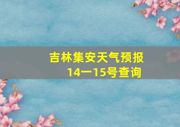 吉林集安天气预报14一15号查询