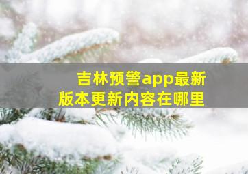 吉林预警app最新版本更新内容在哪里