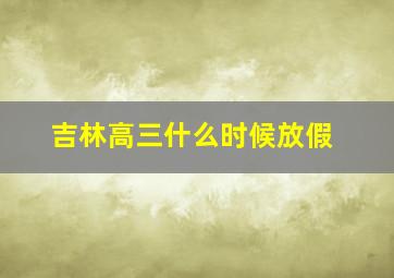 吉林高三什么时候放假