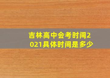 吉林高中会考时间2021具体时间是多少