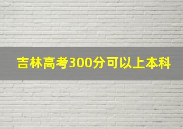 吉林高考300分可以上本科