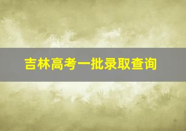 吉林高考一批录取查询