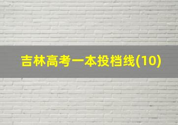 吉林高考一本投档线(10)