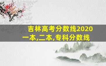 吉林高考分数线2020一本,二本,专科分数线