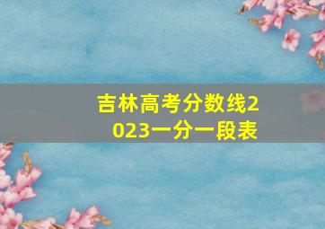 吉林高考分数线2023一分一段表