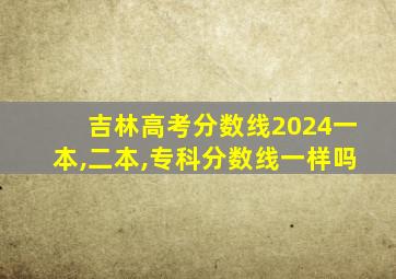 吉林高考分数线2024一本,二本,专科分数线一样吗