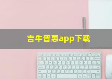 吉牛普惠app下载